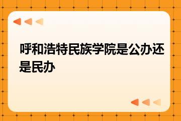 呼和浩特民族学院是公办还是民办？