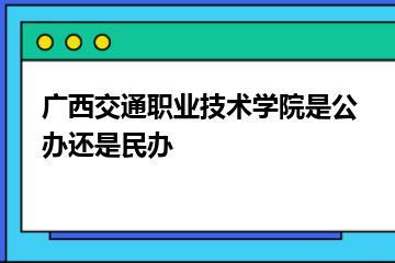 广西交通职业技术学院是公办还是民办？
