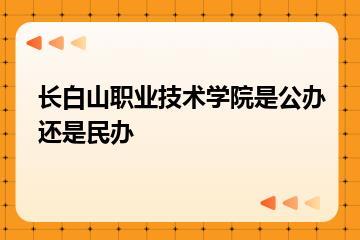 长白山职业技术学院是公办还是民办？