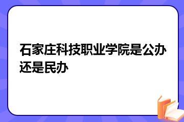 石家庄科技职业学院是公办还是民办？