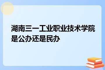 湖南三一工业职业技术学院是公办还是民办？