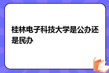 桂林电子科技大学是公办还是民办？