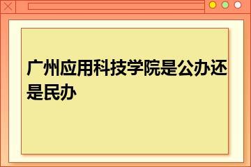 广州应用科技学院是公办还是民办？