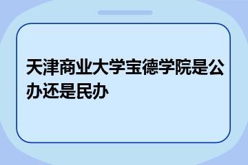 天津商业大学宝德学院是公办还是民办？