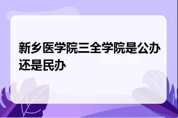 新乡医学院三全学院是公办还是民办？