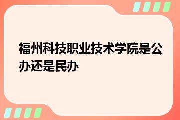 福州科技职业技术学院是公办还是民办？