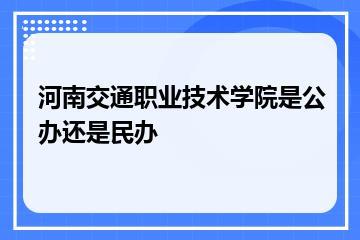 河南交通职业技术学院是公办还是民办？