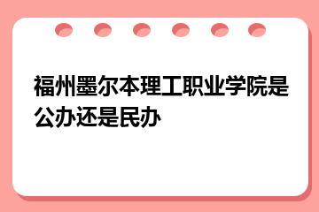 福州墨尔本理工职业学院是公办还是民办？