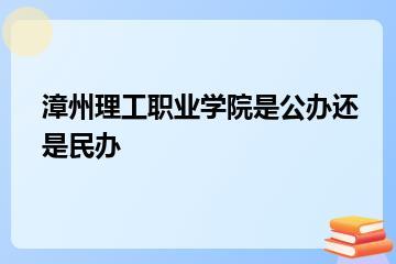 漳州理工职业学院是公办还是民办？