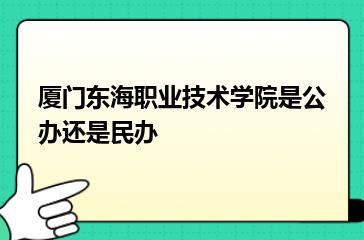 厦门东海职业技术学院是公办还是民办？