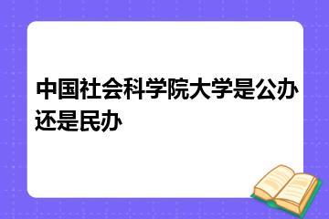 中国社会科学院大学是公办还是民办？