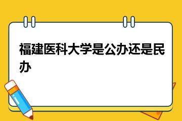 福建医科大学是公办还是民办？