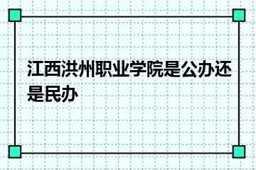 江西洪州职业学院是公办还是民办？