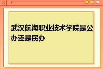武汉航海职业技术学院是公办还是民办？