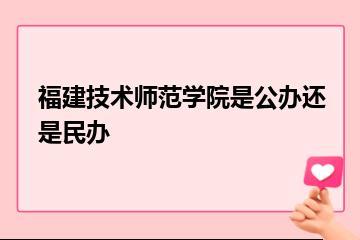福建技术师范学院是公办还是民办？