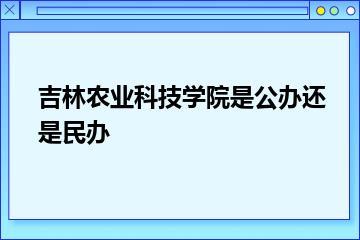 吉林农业科技学院是公办还是民办？