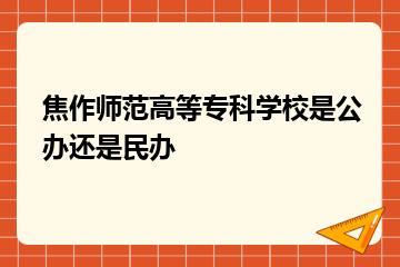 焦作师范高等专科学校是公办还是民办？