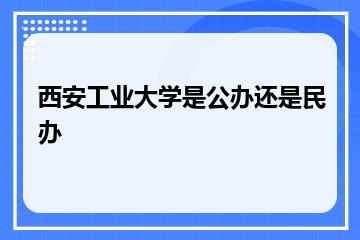 西安工业大学是公办还是民办？