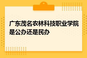 广东茂名农林科技职业学院是公办还是民办？