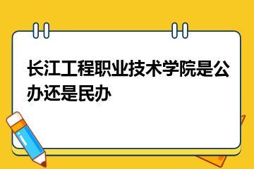 长江工程职业技术学院是公办还是民办？