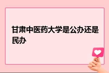 甘肃中医药大学是公办还是民办？