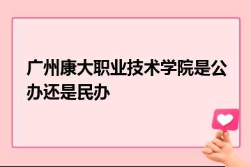 广州康大职业技术学院是公办还是民办？