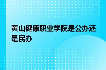 黄山健康职业学院是公办还是民办？