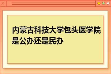 内蒙古科技大学包头医学院是公办还是民办？