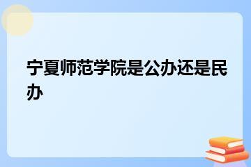 宁夏师范学院是公办还是民办？