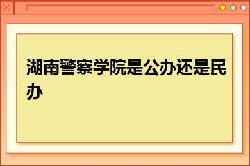 湖南警察学院是公办还是民办？