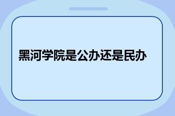 黑河学院是公办还是民办？