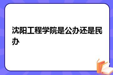 沈阳工程学院是公办还是民办？