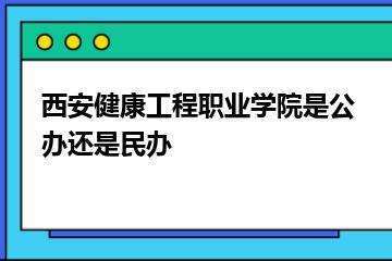 西安健康工程职业学院是公办还是民办？