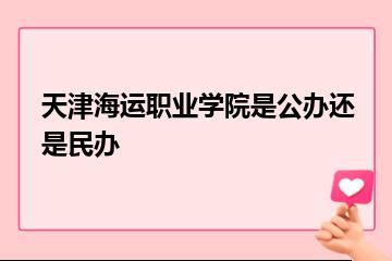 天津海运职业学院是公办还是民办？