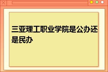 三亚理工职业学院是公办还是民办？