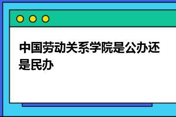 中国劳动关系学院是公办还是民办？