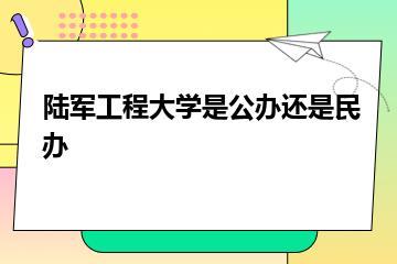 陆军工程大学是公办还是民办？