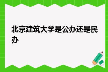 北京建筑大学是公办还是民办？
