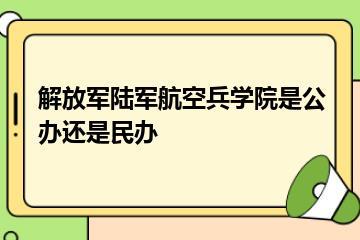 解放军陆军航空兵学院是公办还是民办？