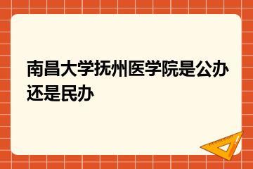 南昌大学抚州医学院是公办还是民办？
