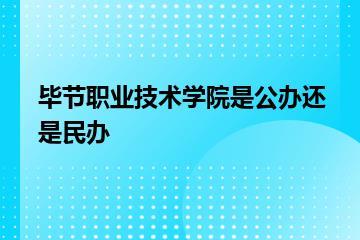 毕节职业技术学院是公办还是民办？