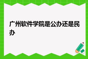 广州软件学院是公办还是民办？