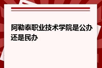 阿勒泰职业技术学院是公办还是民办？