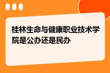 桂林生命与健康职业技术学院是公办还是民办？