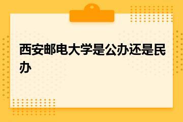 西安邮电大学是公办还是民办？