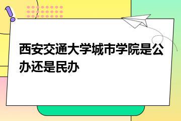 西安交通大学城市学院是公办还是民办？
