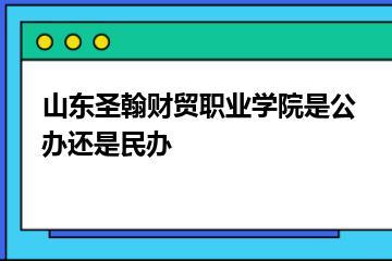 山东圣翰财贸职业学院是公办还是民办？