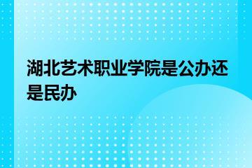 湖北艺术职业学院是公办还是民办？