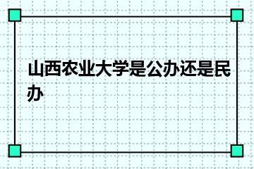 山西农业大学是公办还是民办？