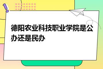 德阳农业科技职业学院是公办还是民办？